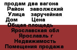 продам два вагона 9*3 › Район ­ заволжский › Улица ­ заручейная › Дом ­ 6 › Цена ­ 140 000 › Общая площадь ­ 54 - Ярославская обл., Ярославль г. Недвижимость » Помещения продажа   